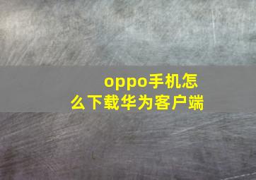 oppo手机怎么下载华为客户端