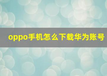 oppo手机怎么下载华为账号