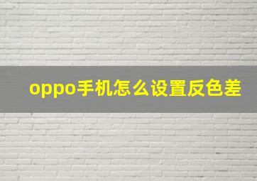 oppo手机怎么设置反色差