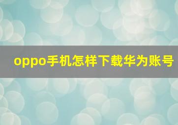 oppo手机怎样下载华为账号