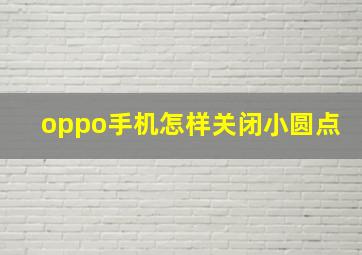 oppo手机怎样关闭小圆点