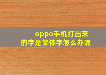 oppo手机打出来的字是繁体字怎么办呢