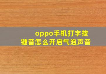 oppo手机打字按键音怎么开启气泡声音