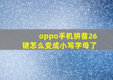 oppo手机拼音26键怎么变成小写字母了