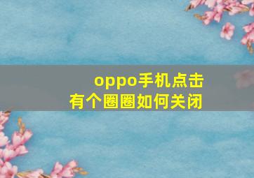 oppo手机点击有个圈圈如何关闭