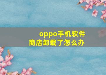 oppo手机软件商店卸载了怎么办