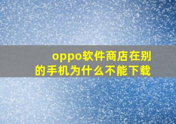 oppo软件商店在别的手机为什么不能下载