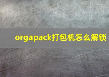 orgapack打包机怎么解锁