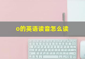 o的英语读音怎么读