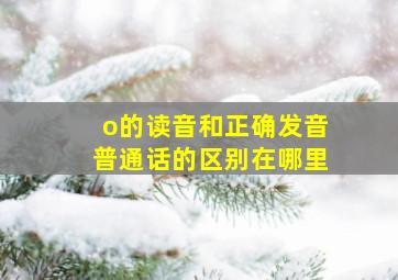 o的读音和正确发音普通话的区别在哪里