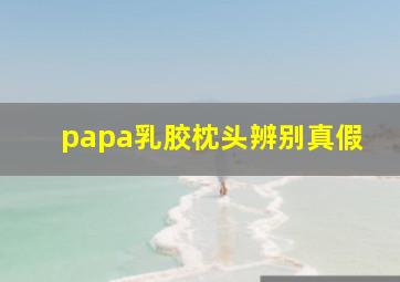 papa乳胶枕头辨别真假