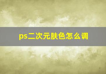 ps二次元肤色怎么调