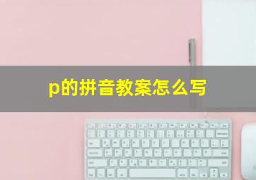 p的拼音教案怎么写