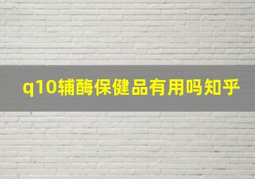 q10辅酶保健品有用吗知乎