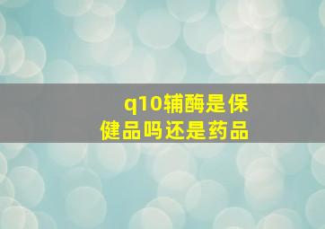 q10辅酶是保健品吗还是药品