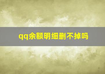 qq余额明细删不掉吗