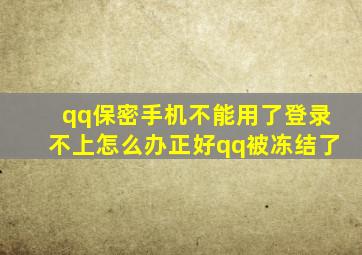 qq保密手机不能用了登录不上怎么办正好qq被冻结了