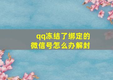 qq冻结了绑定的微信号怎么办解封