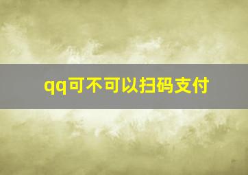 qq可不可以扫码支付