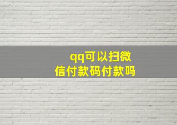 qq可以扫微信付款码付款吗