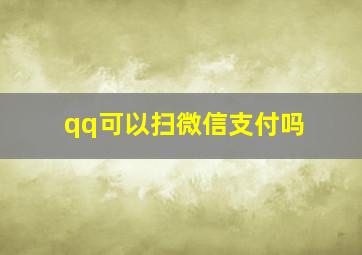 qq可以扫微信支付吗