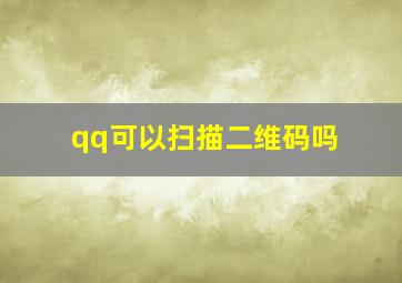 qq可以扫描二维码吗