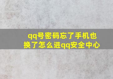 qq号密码忘了手机也换了怎么进qq安全中心