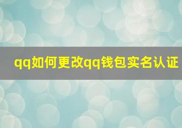 qq如何更改qq钱包实名认证