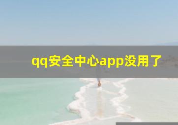 qq安全中心app没用了