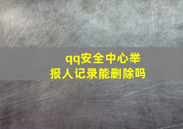 qq安全中心举报人记录能删除吗