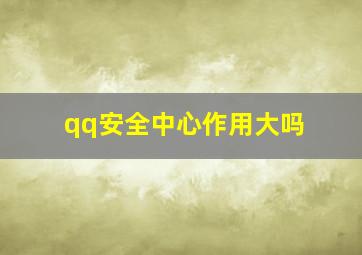 qq安全中心作用大吗