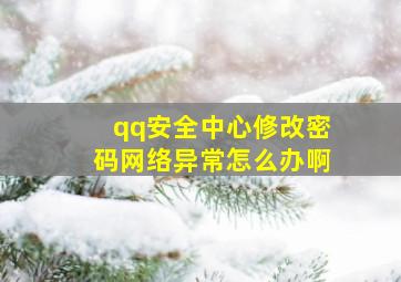 qq安全中心修改密码网络异常怎么办啊