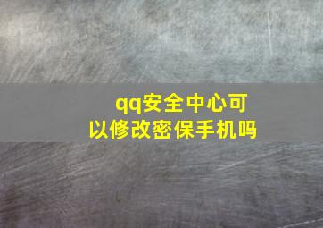 qq安全中心可以修改密保手机吗