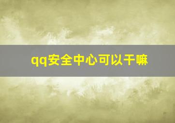 qq安全中心可以干嘛