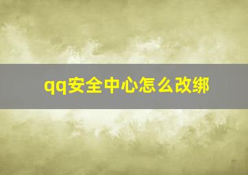 qq安全中心怎么改绑