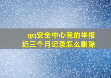 qq安全中心我的举报近三个月记录怎么删除