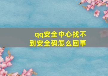 qq安全中心找不到安全码怎么回事