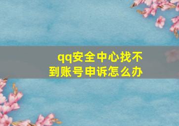 qq安全中心找不到账号申诉怎么办