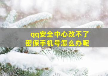 qq安全中心改不了密保手机号怎么办呢