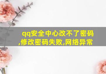 qq安全中心改不了密码,修改密码失败,网络异常