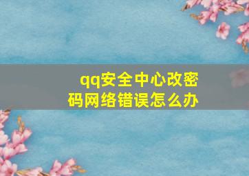 qq安全中心改密码网络错误怎么办