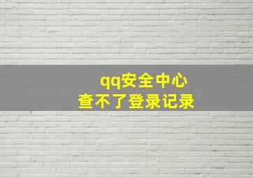 qq安全中心查不了登录记录