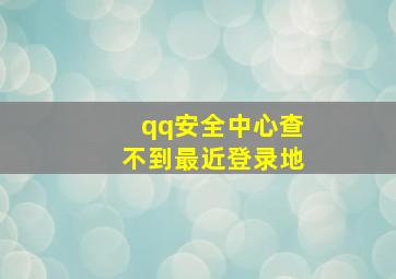 qq安全中心查不到最近登录地