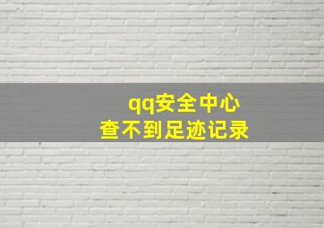 qq安全中心查不到足迹记录