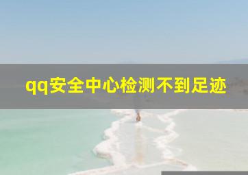 qq安全中心检测不到足迹