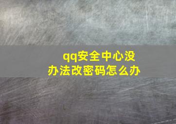 qq安全中心没办法改密码怎么办