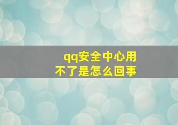 qq安全中心用不了是怎么回事