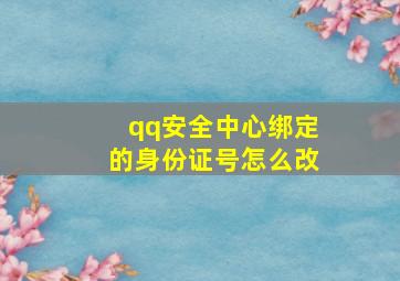 qq安全中心绑定的身份证号怎么改