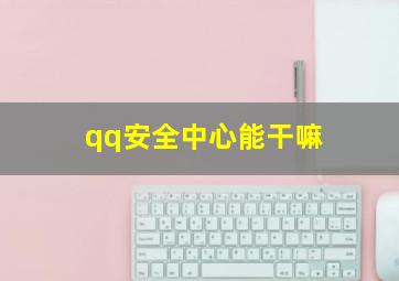 qq安全中心能干嘛