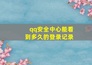 qq安全中心能看到多久的登录记录